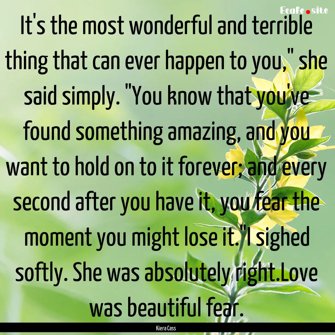 It's the most wonderful and terrible thing.... : Quote by Kiera Cass