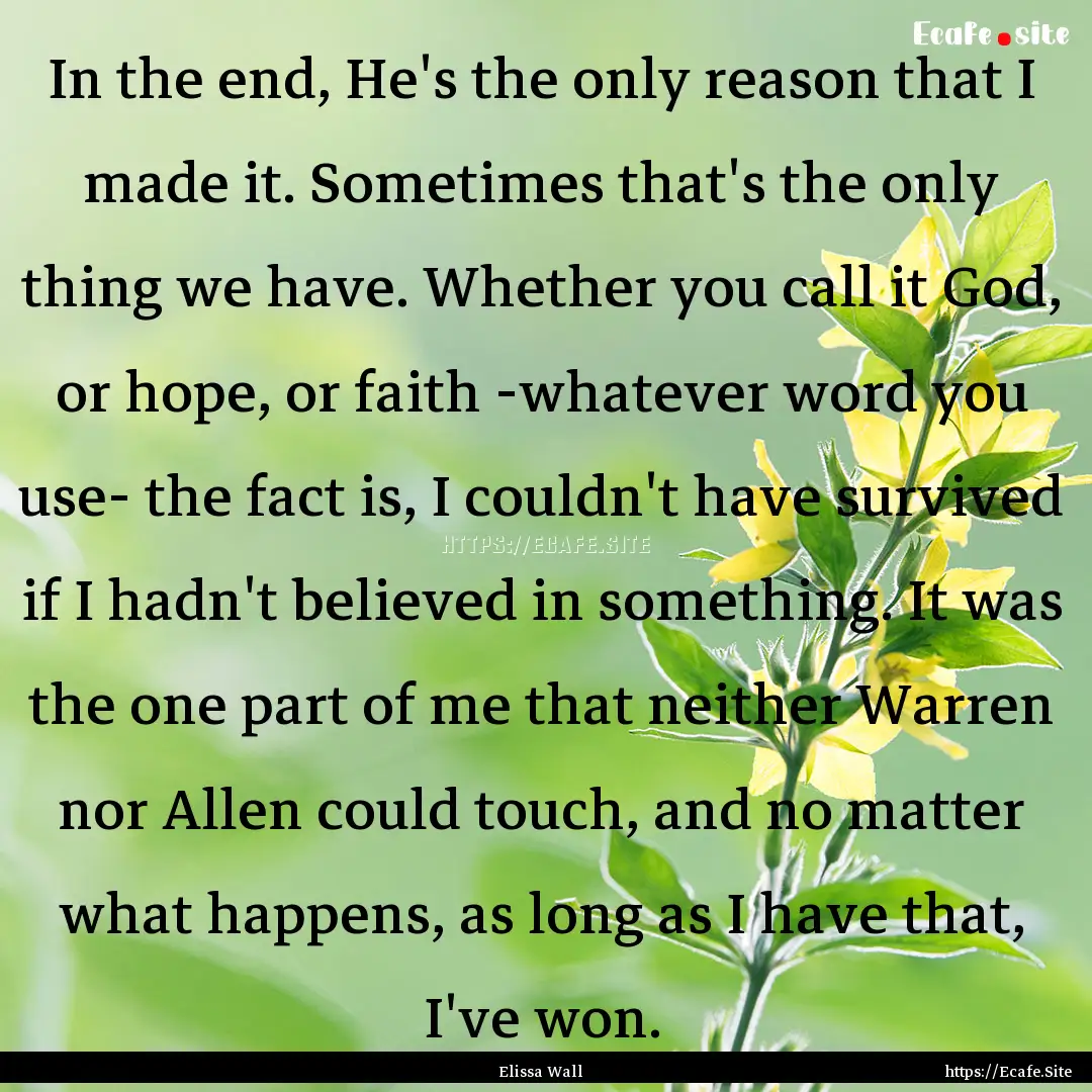 In the end, He's the only reason that I made.... : Quote by Elissa Wall