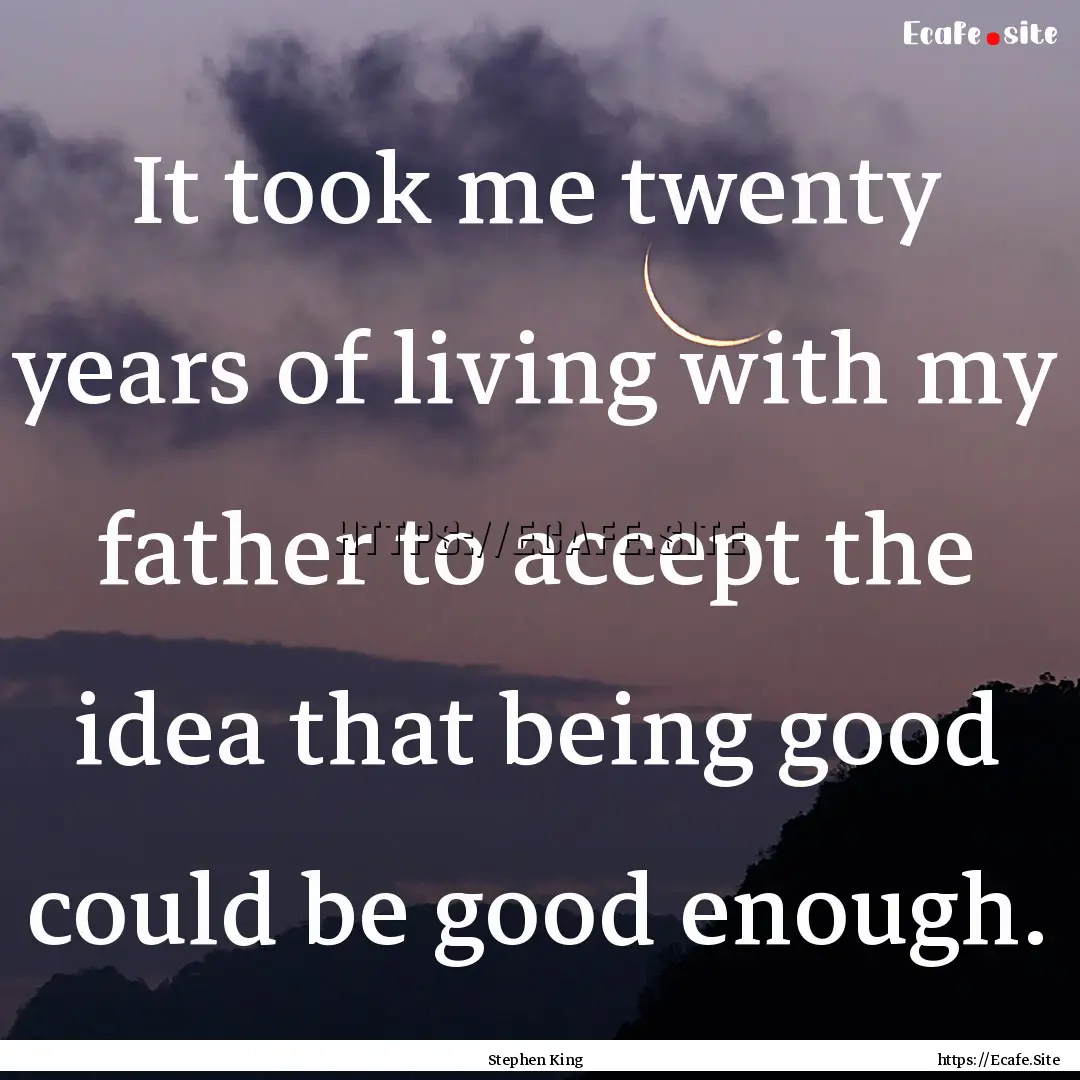 It took me twenty years of living with my.... : Quote by Stephen King