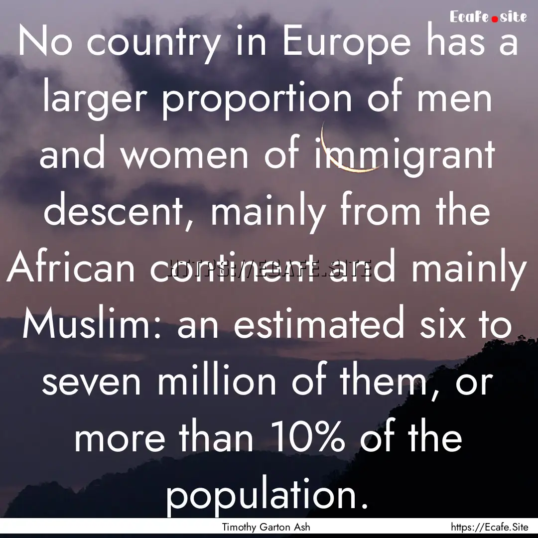 No country in Europe has a larger proportion.... : Quote by Timothy Garton Ash