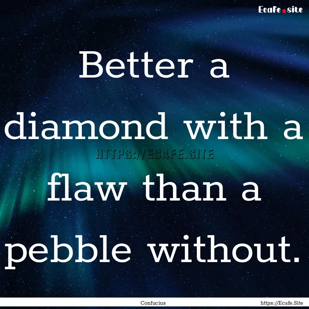 Better a diamond with a flaw than a pebble.... : Quote by Confucius