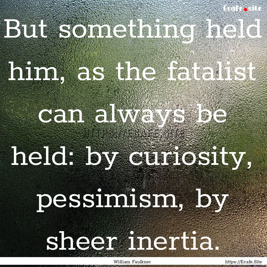 But something held him, as the fatalist can.... : Quote by William Faulkner