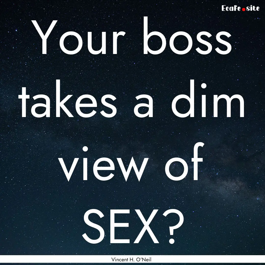 Your boss takes a dim view of SEX? : Quote by Vincent H. O'Neil