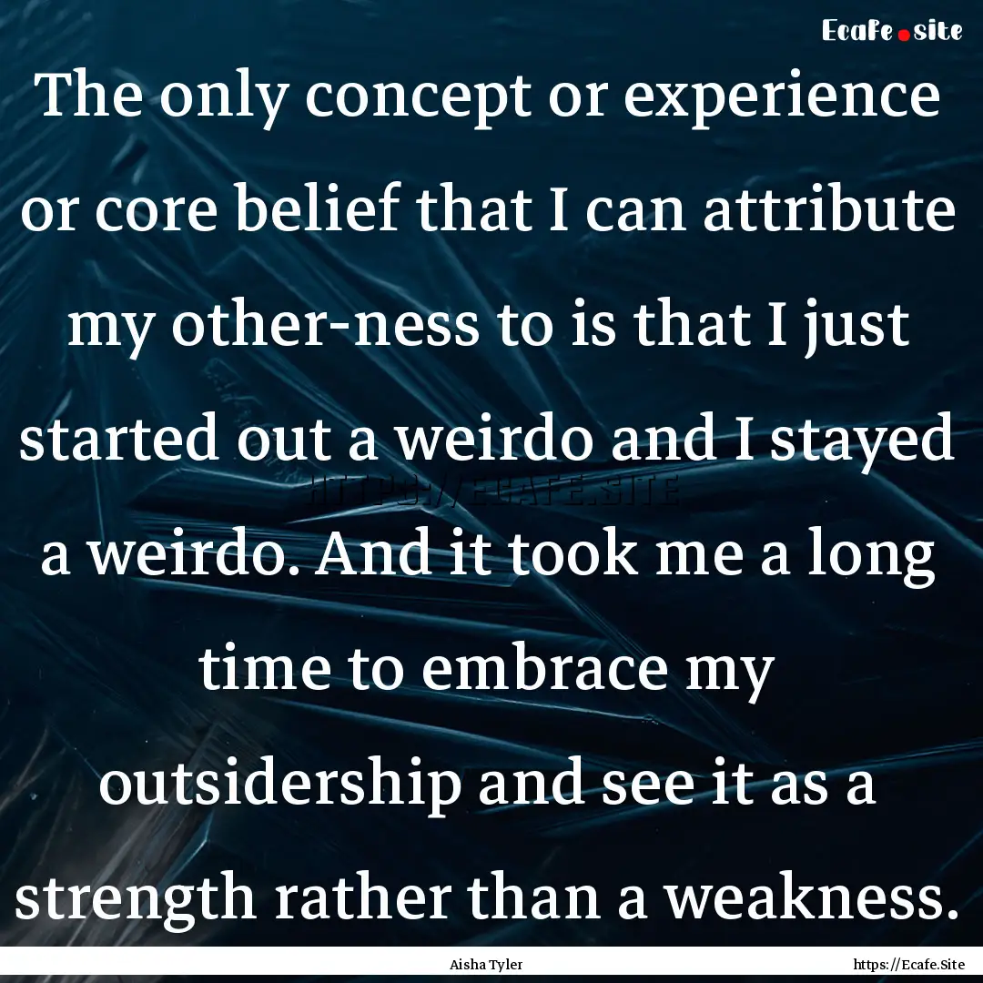 The only concept or experience or core belief.... : Quote by Aisha Tyler