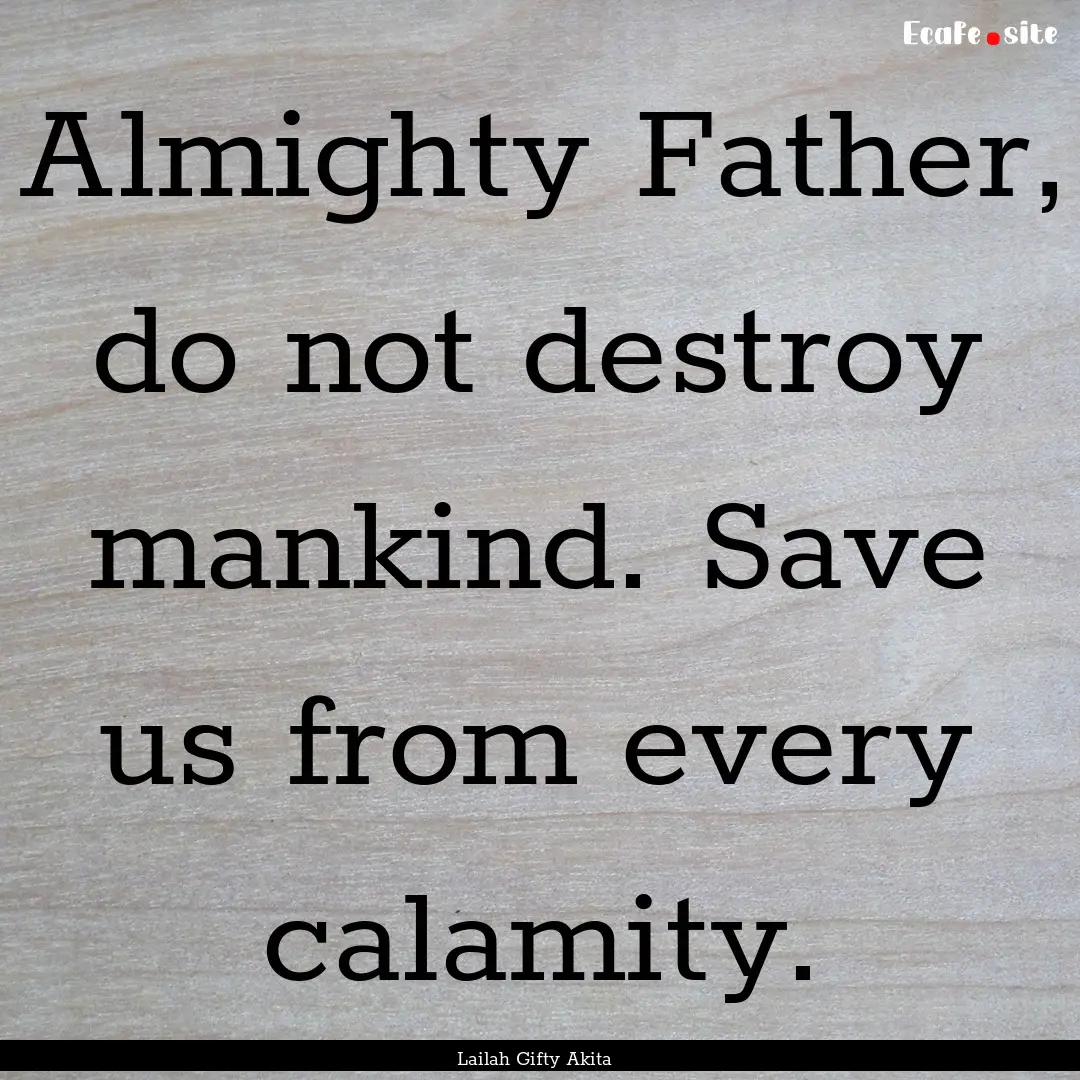 Almighty Father, do not destroy mankind..... : Quote by Lailah Gifty Akita