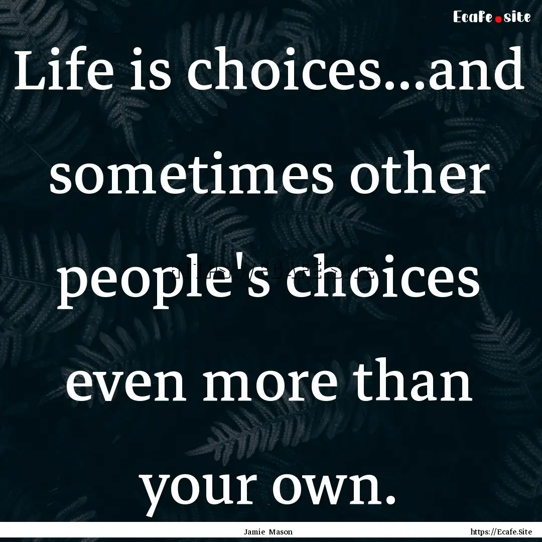 Life is choices...and sometimes other people's.... : Quote by Jamie Mason