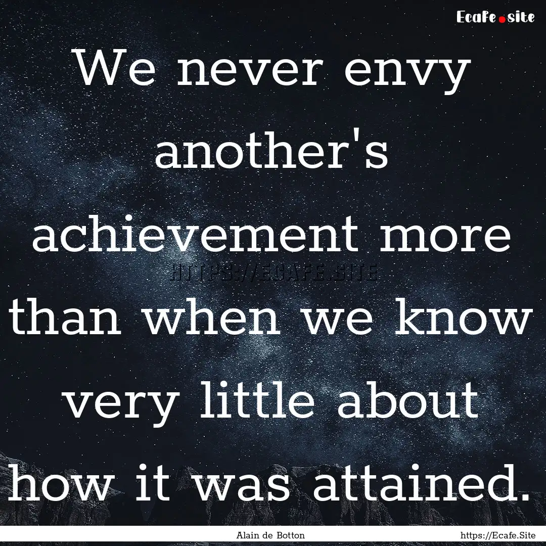 We never envy another's achievement more.... : Quote by Alain de Botton