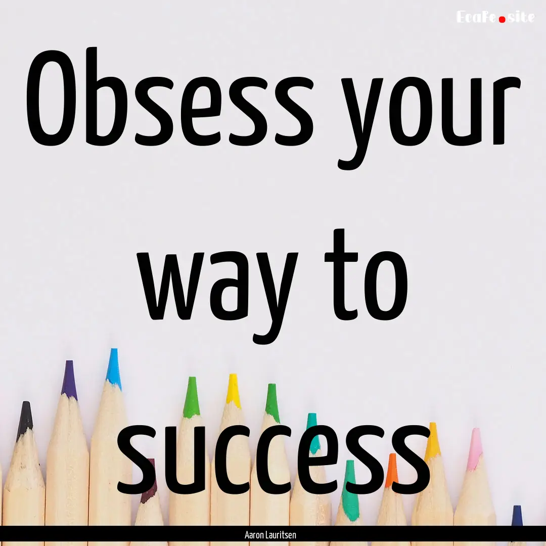 Obsess your way to success : Quote by Aaron Lauritsen