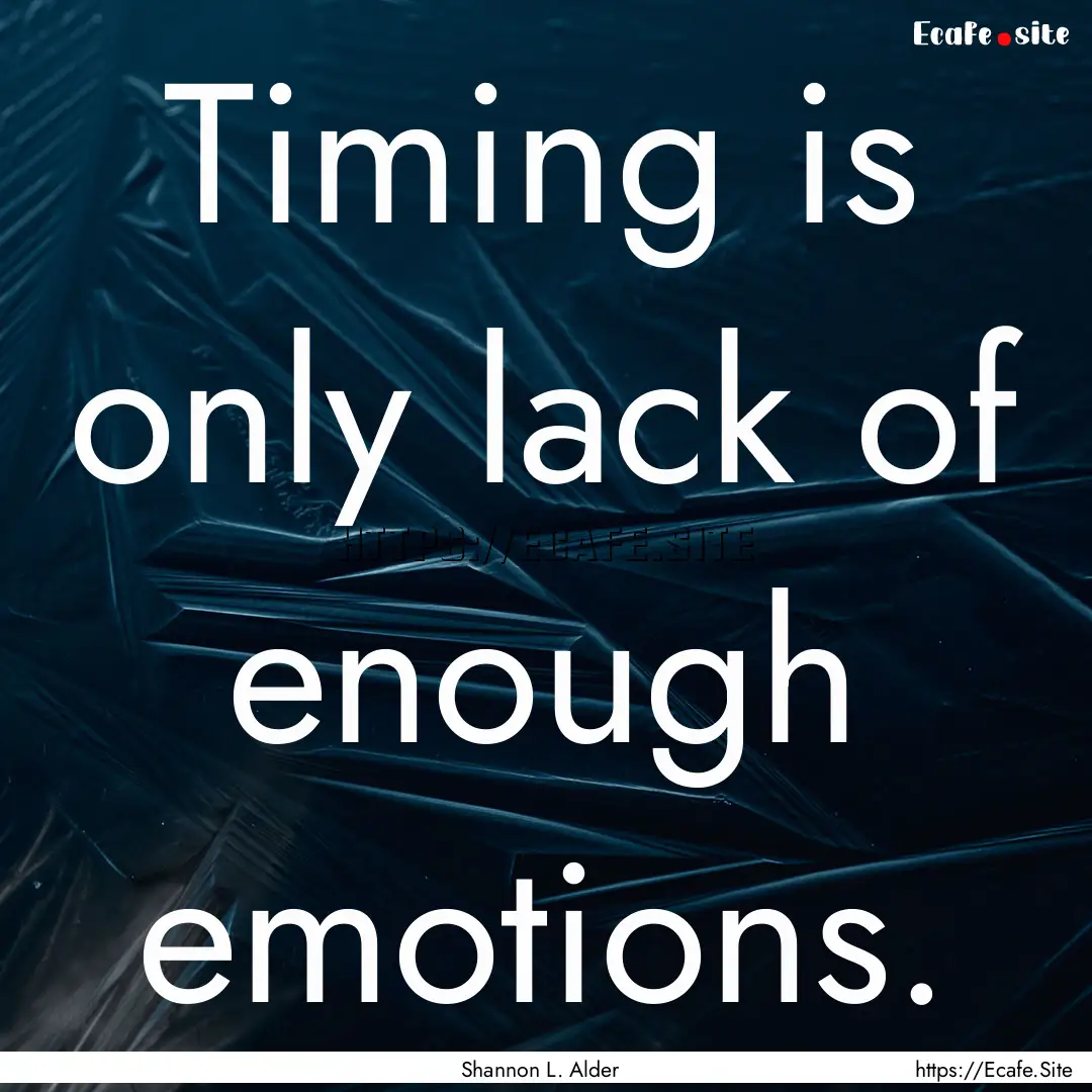 Timing is only lack of enough emotions. : Quote by Shannon L. Alder