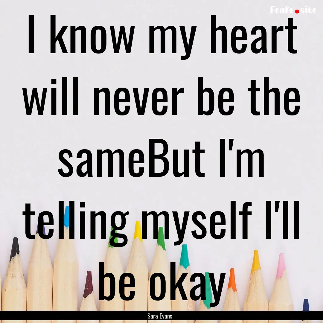 I know my heart will never be the sameBut.... : Quote by Sara Evans