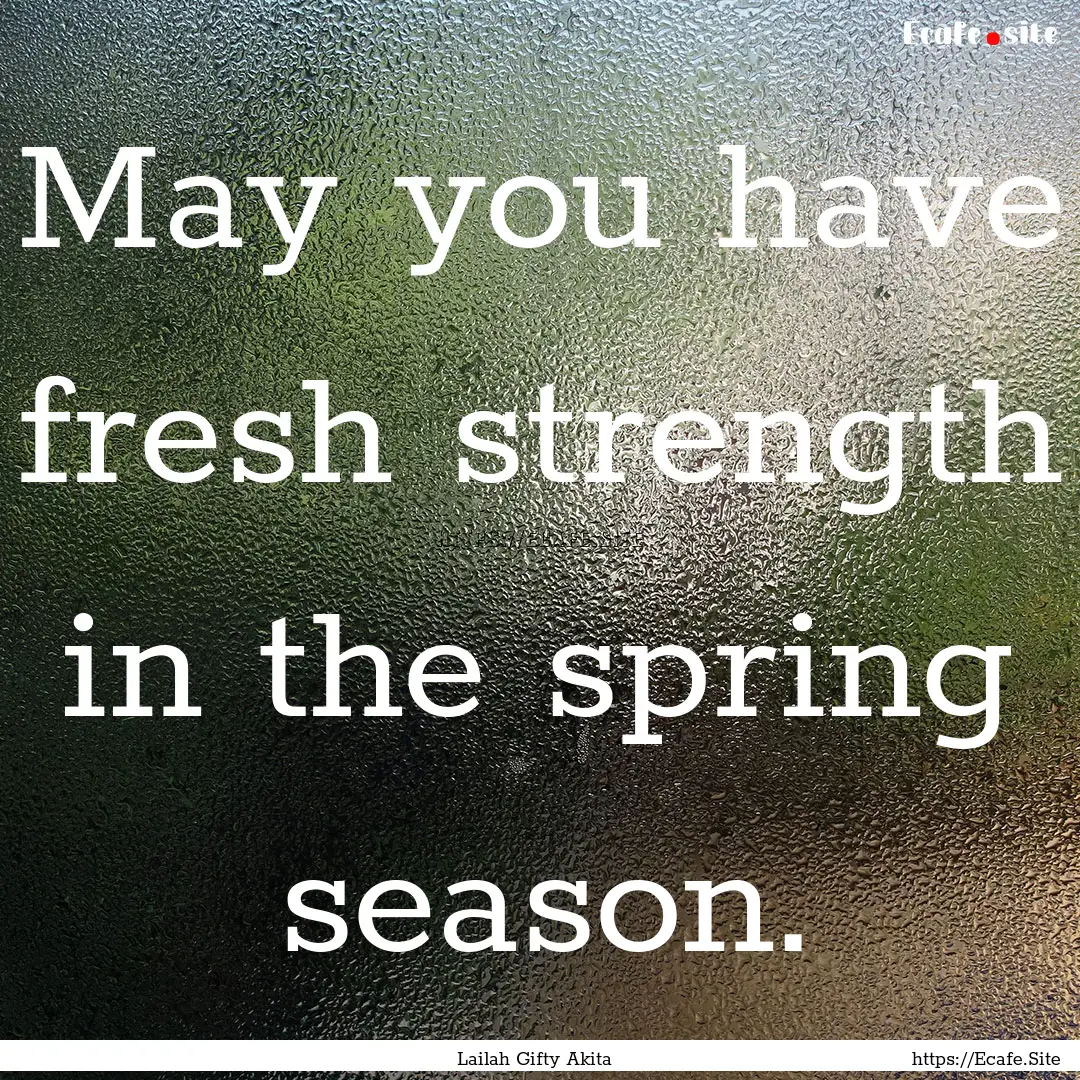 May you have fresh strength in the spring.... : Quote by Lailah Gifty Akita