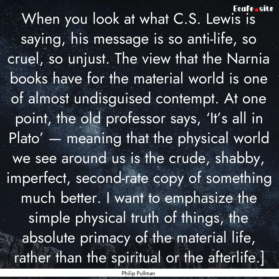 When you look at what C.S. Lewis is saying,.... : Quote by Philip Pullman