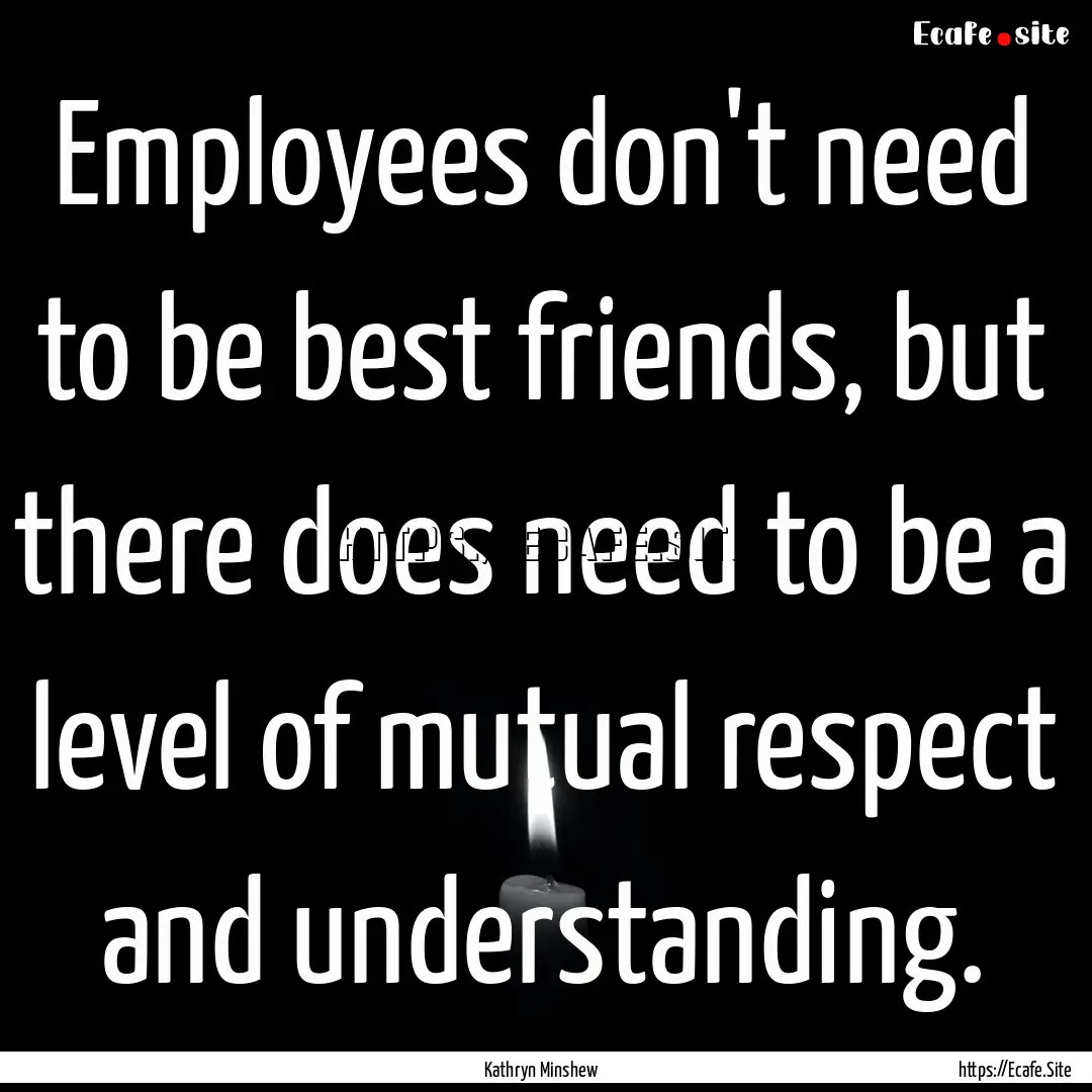 Employees don't need to be best friends,.... : Quote by Kathryn Minshew