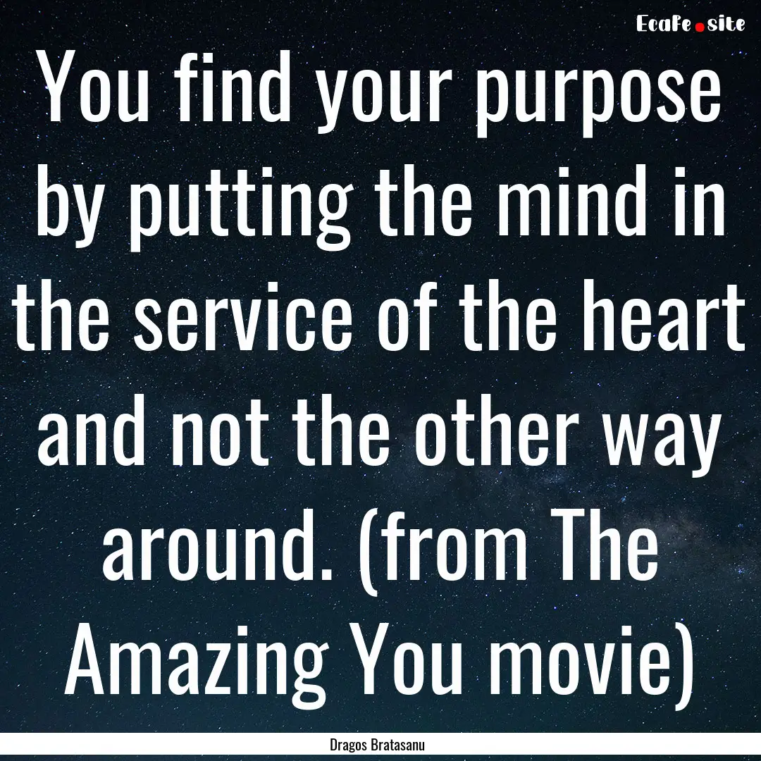 You find your purpose by putting the mind.... : Quote by Dragos Bratasanu