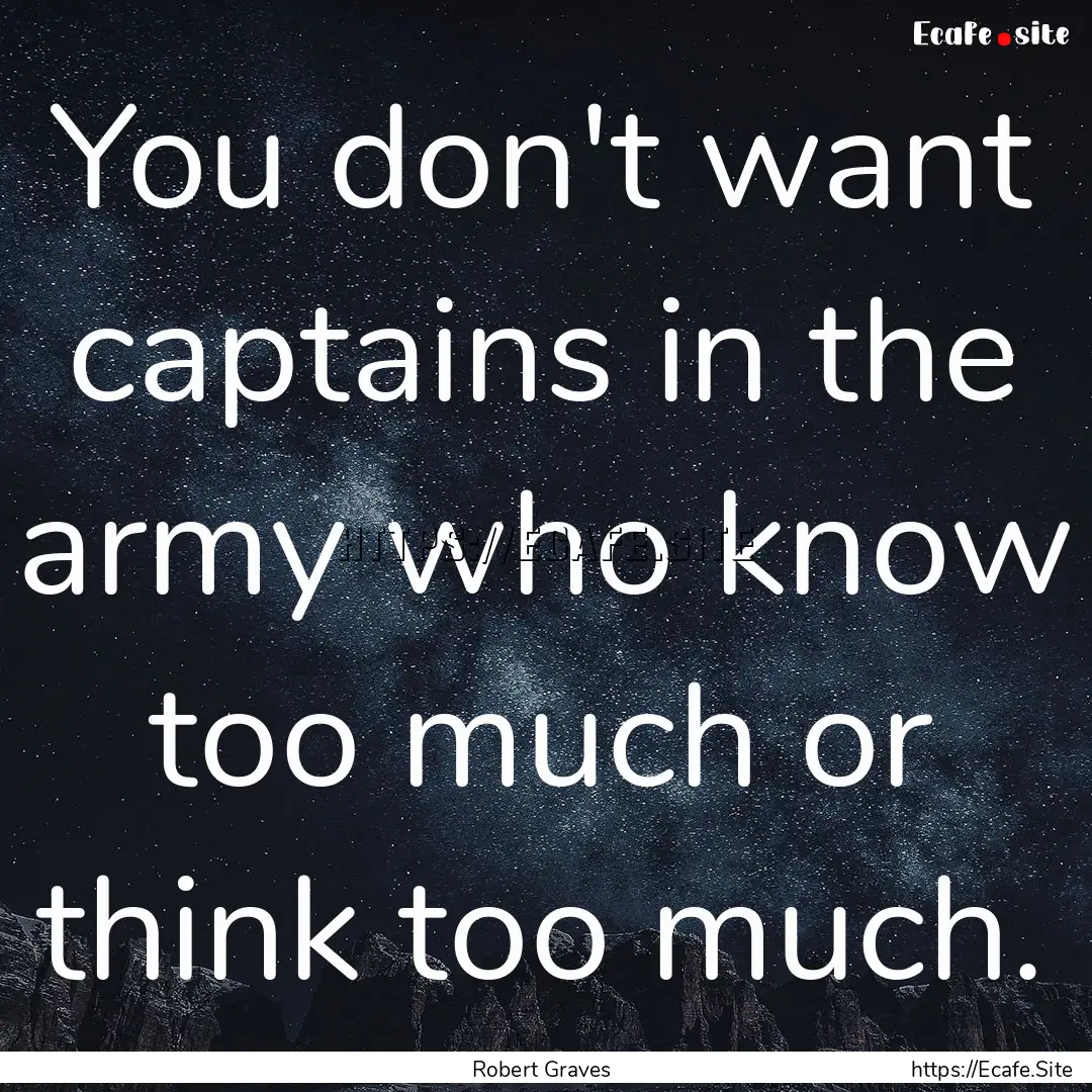 You don't want captains in the army who know.... : Quote by Robert Graves