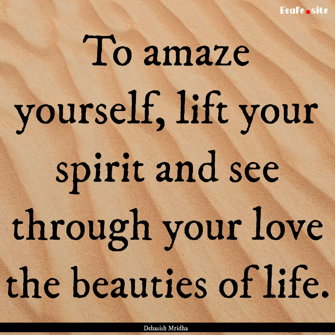 To amaze yourself, lift your spirit and see.... : Quote by Debasish Mridha