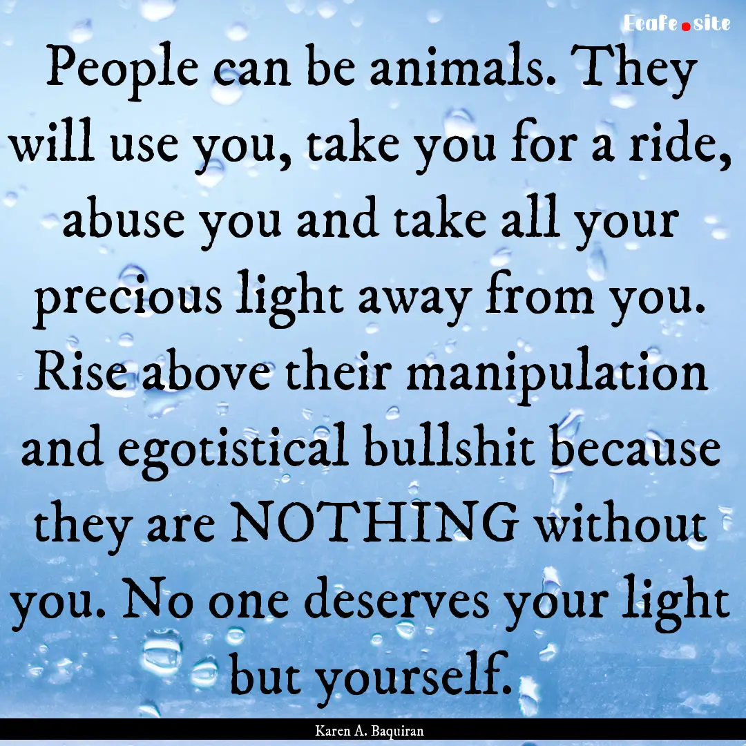 People can be animals. They will use you,.... : Quote by Karen A. Baquiran