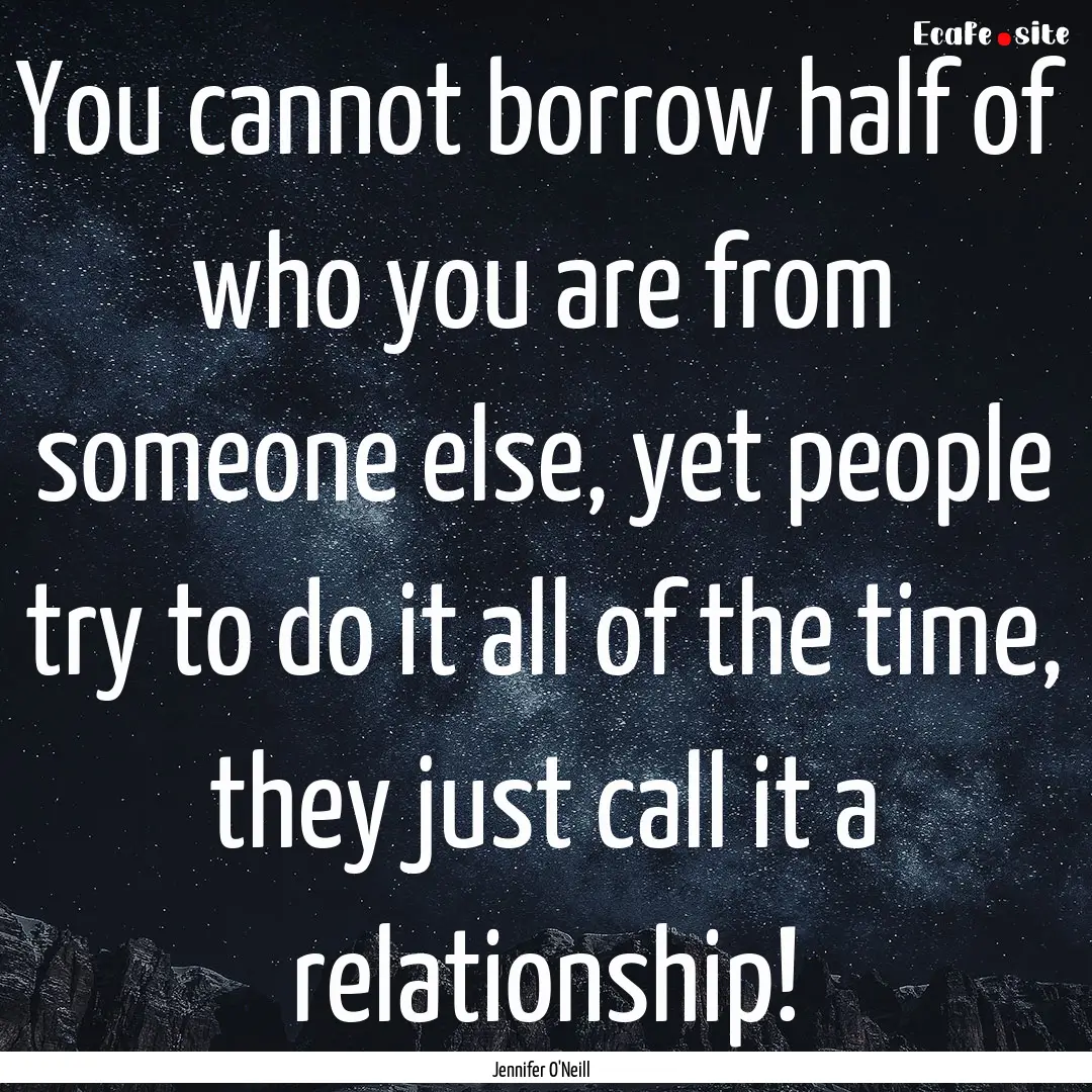 You cannot borrow half of who you are from.... : Quote by Jennifer O'Neill