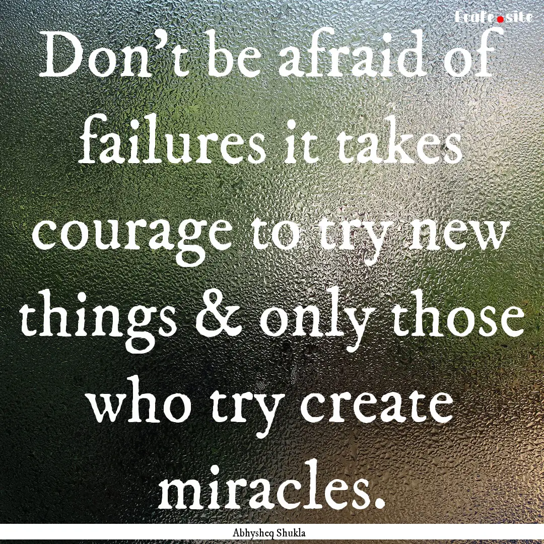 Don’t be afraid of failures it takes courage.... : Quote by Abhysheq Shukla