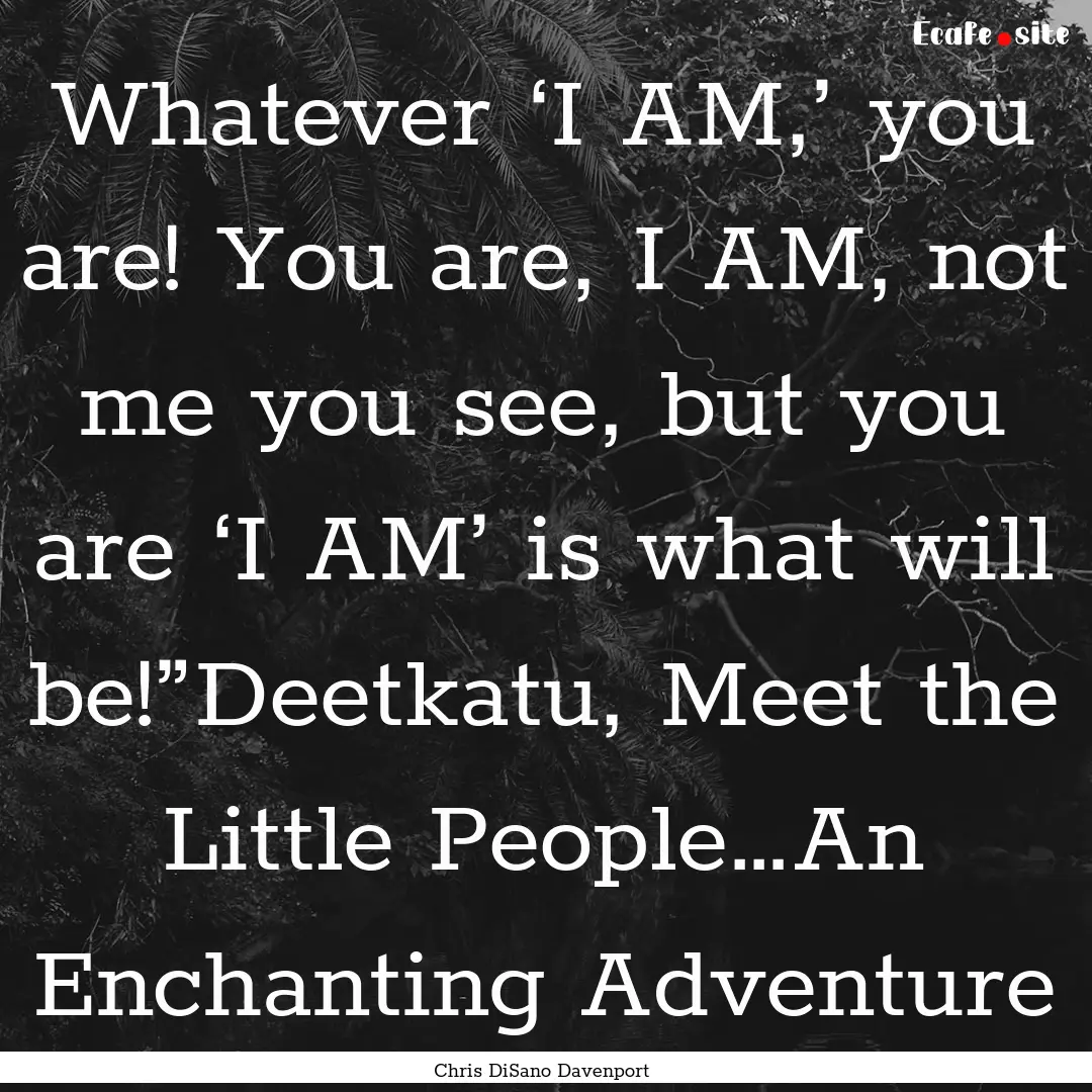 Whatever ‘I AM,’ you are! You are, I.... : Quote by Chris DiSano Davenport