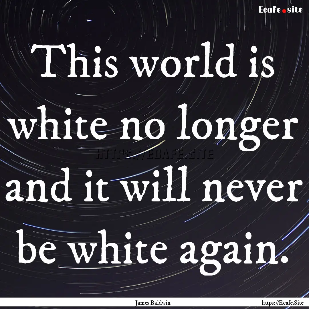 This world is white no longer and it will.... : Quote by James Baldwin