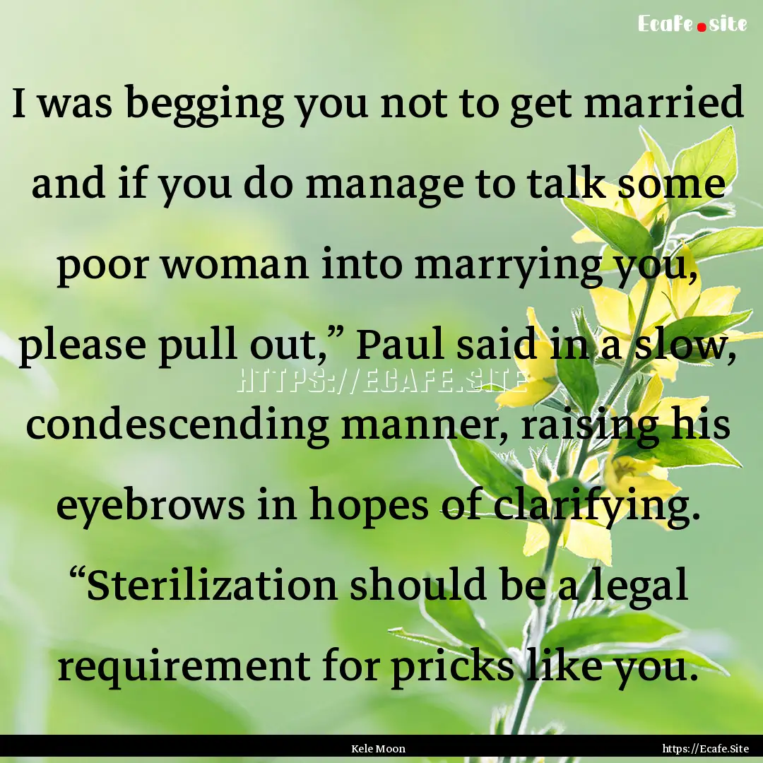 I was begging you not to get married and.... : Quote by Kele Moon