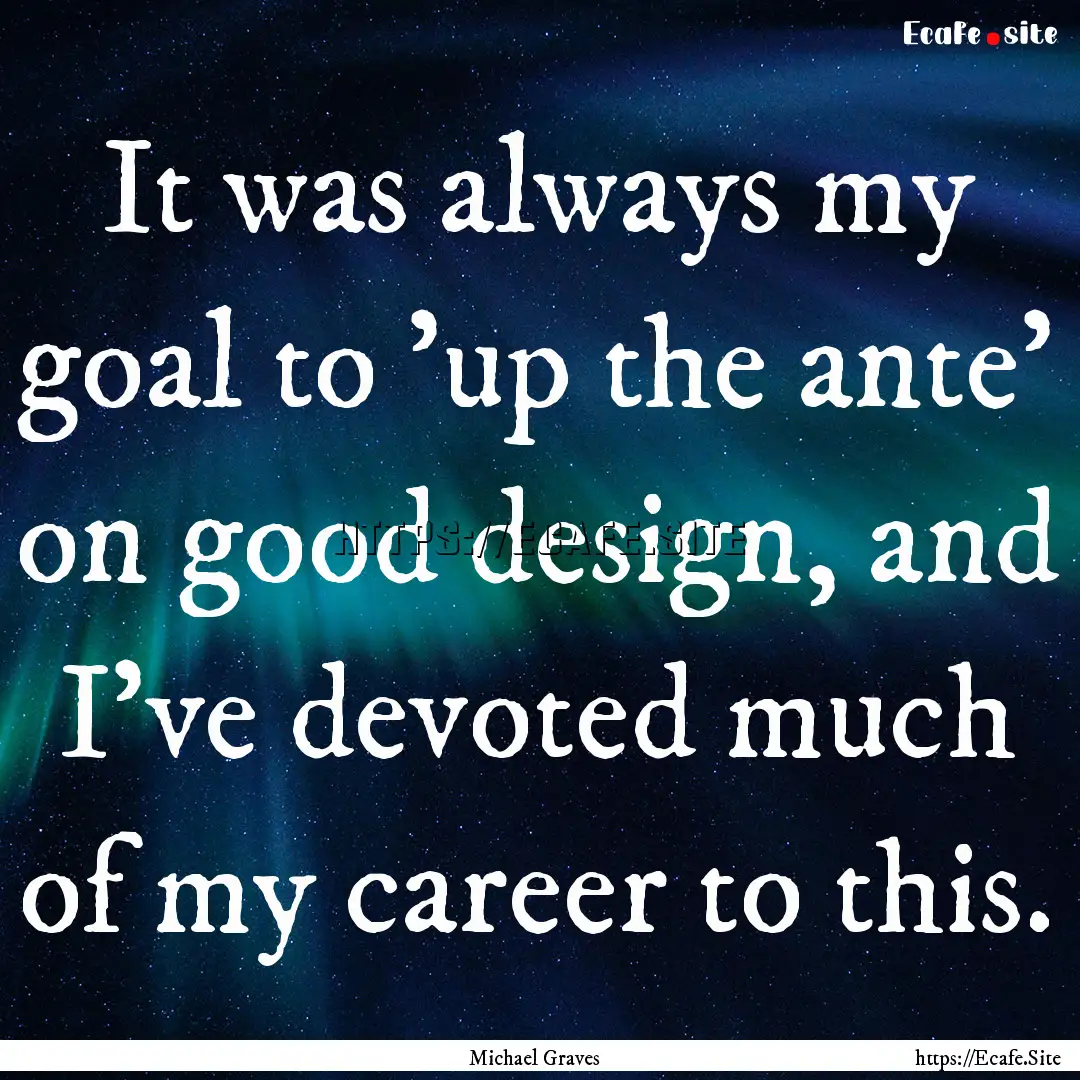 It was always my goal to 'up the ante' on.... : Quote by Michael Graves