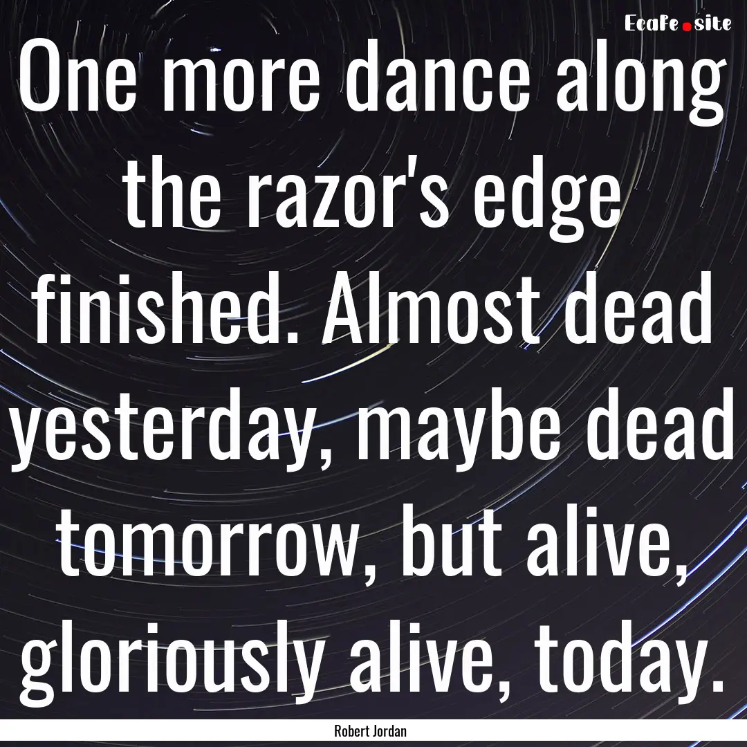 One more dance along the razor's edge finished..... : Quote by Robert Jordan