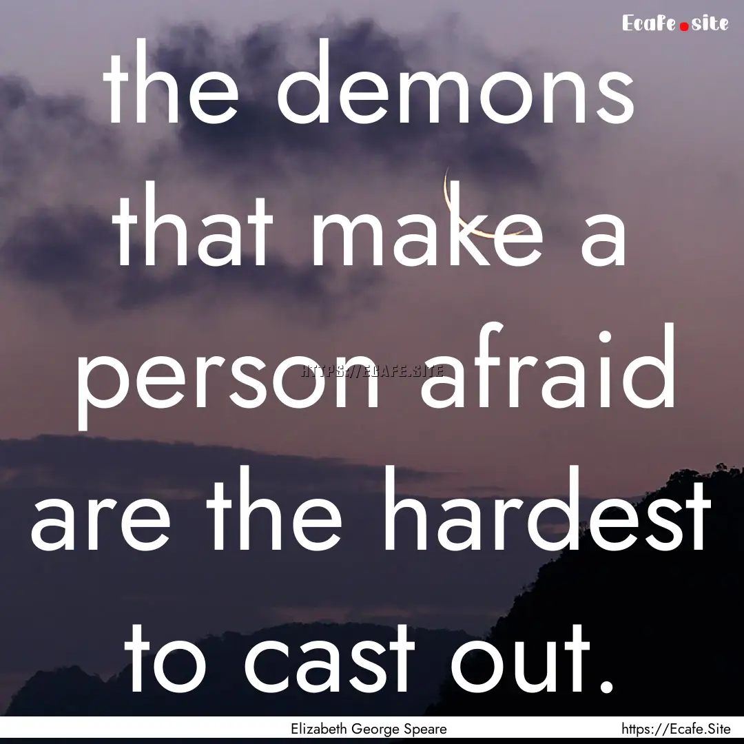 the demons that make a person afraid are.... : Quote by Elizabeth George Speare