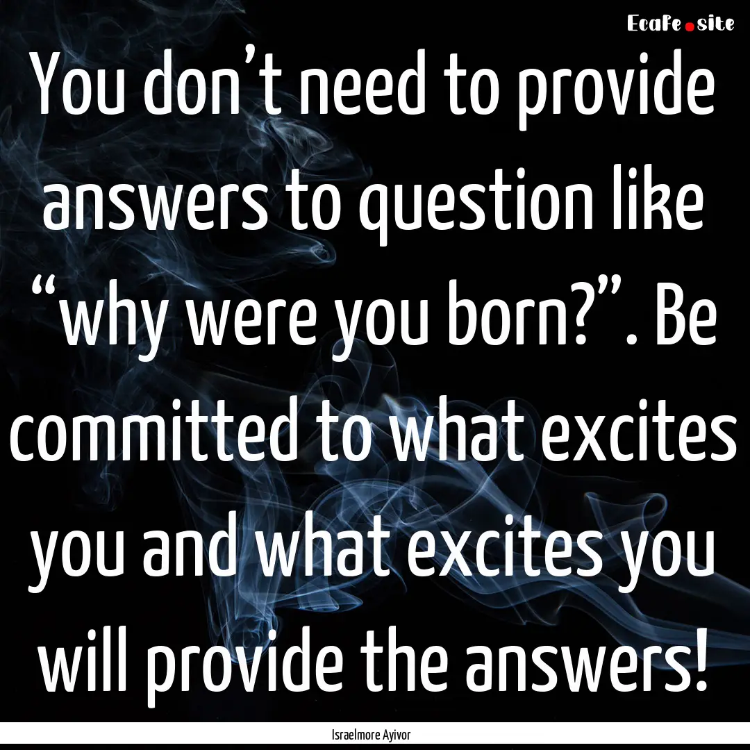 You don’t need to provide answers to question.... : Quote by Israelmore Ayivor