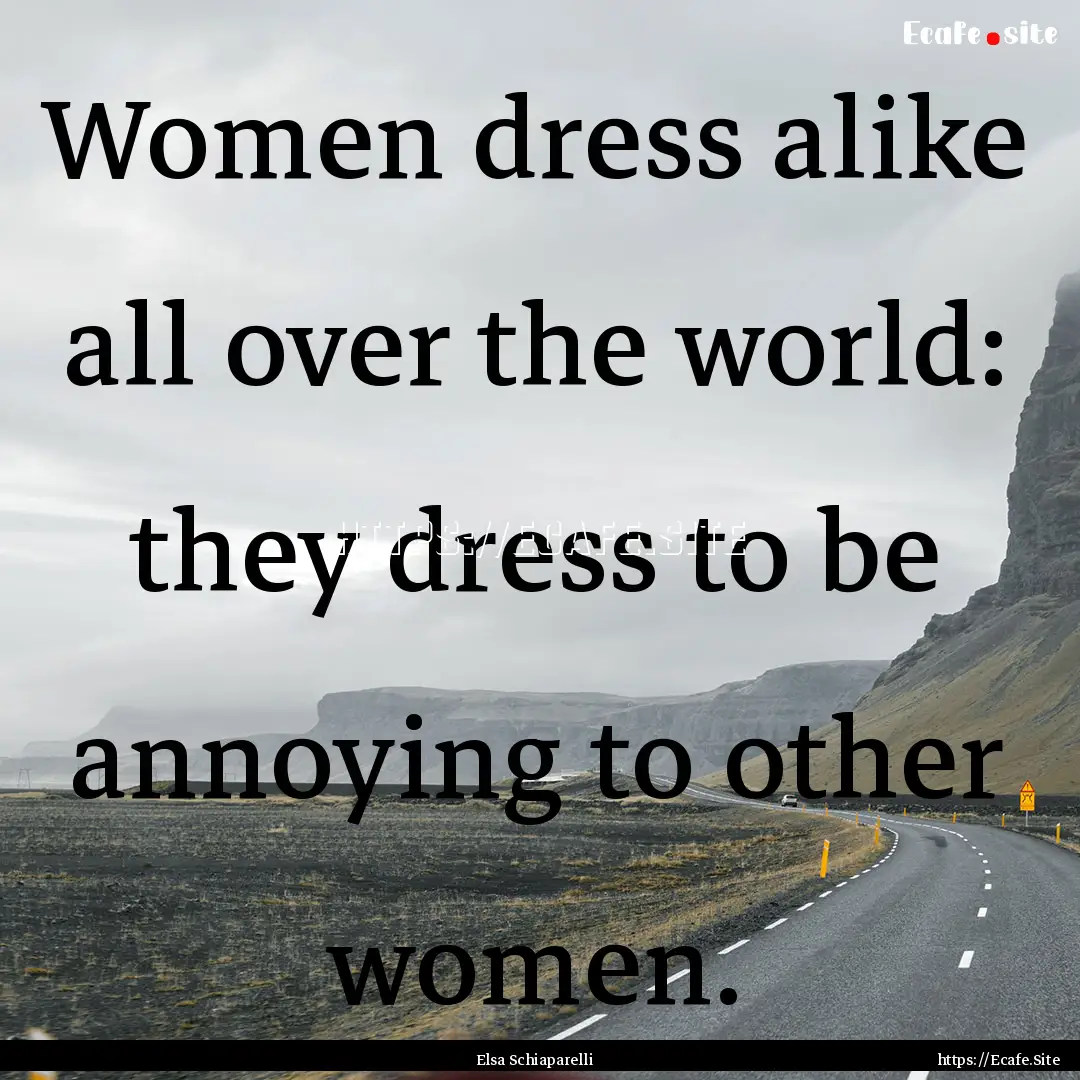 Women dress alike all over the world: they.... : Quote by Elsa Schiaparelli