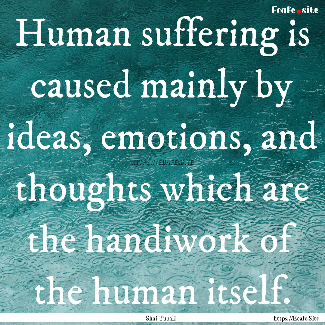 Human suffering is caused mainly by ideas,.... : Quote by Shai Tubali