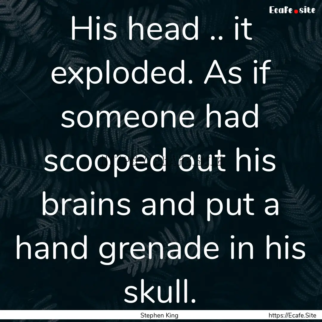 His head .. it exploded. As if someone had.... : Quote by Stephen King