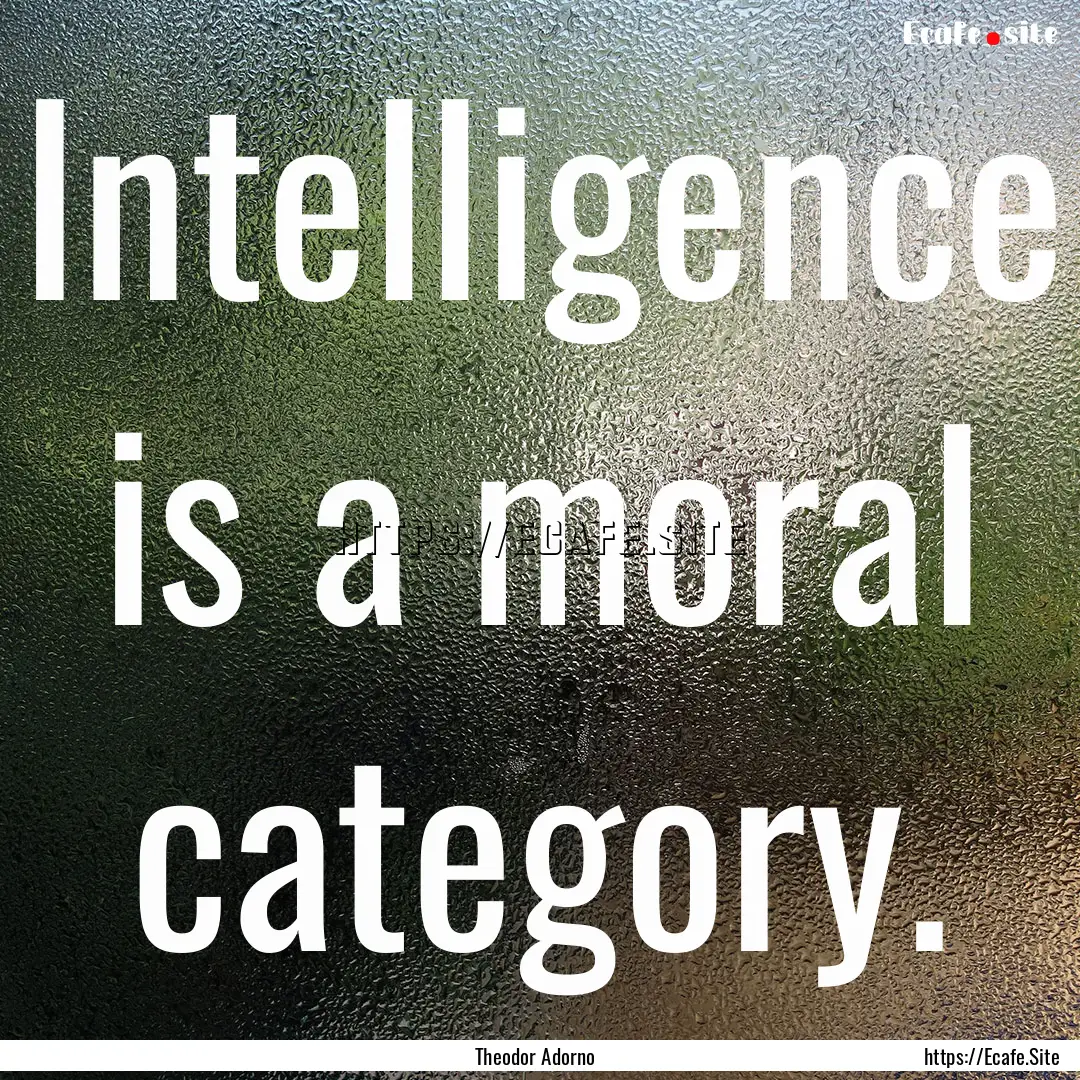 Intelligence is a moral category. : Quote by Theodor Adorno