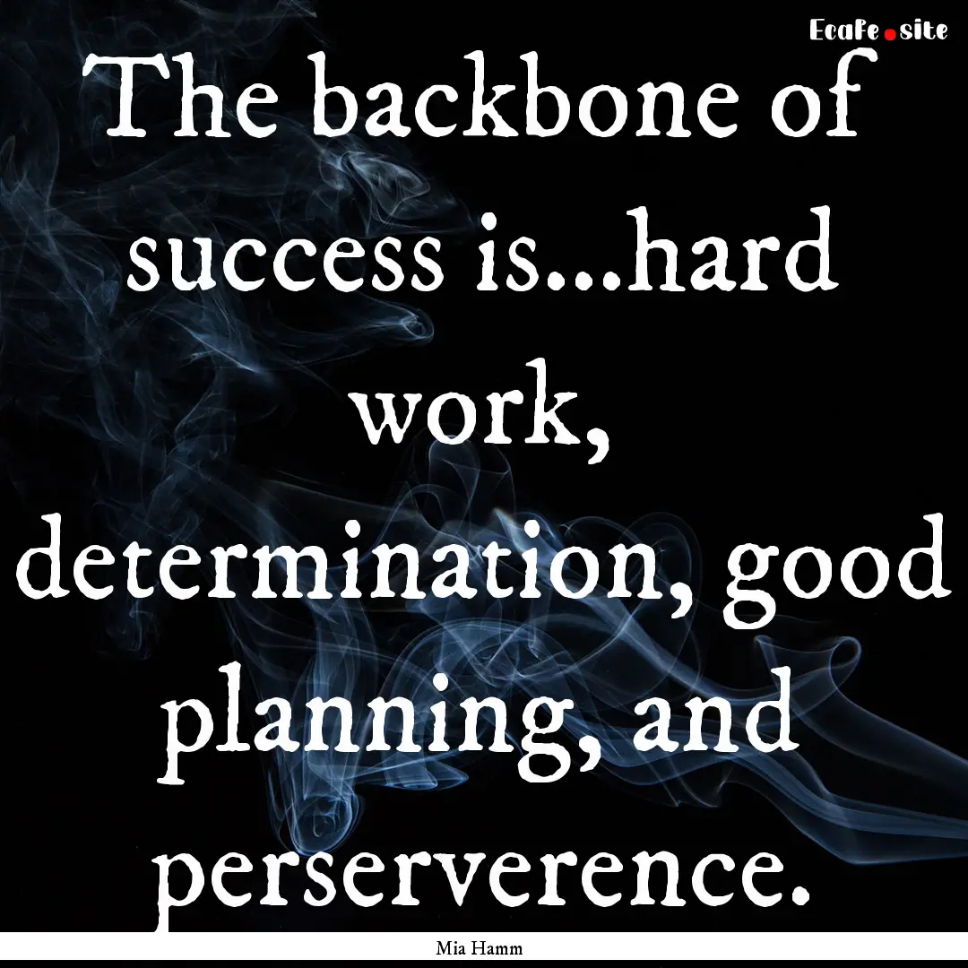 The backbone of success is...hard work, determination,.... : Quote by Mia Hamm