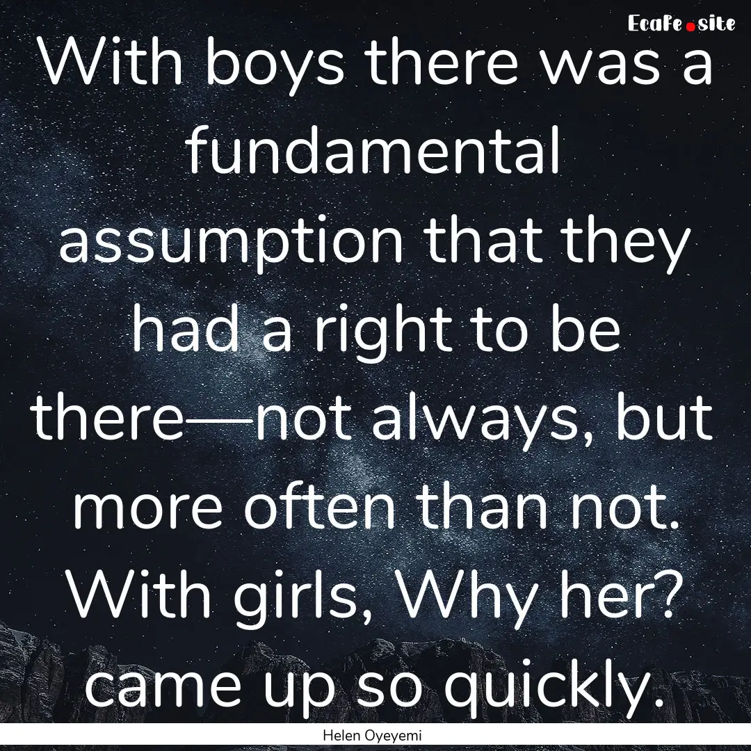 With boys there was a fundamental assumption.... : Quote by Helen Oyeyemi