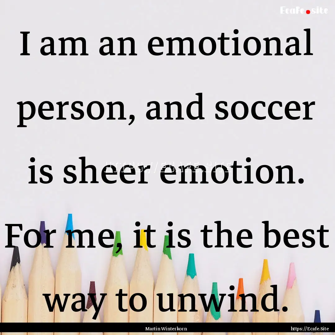 I am an emotional person, and soccer is sheer.... : Quote by Martin Winterkorn