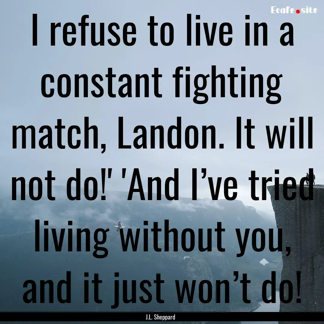 I refuse to live in a constant fighting match,.... : Quote by J.L. Sheppard