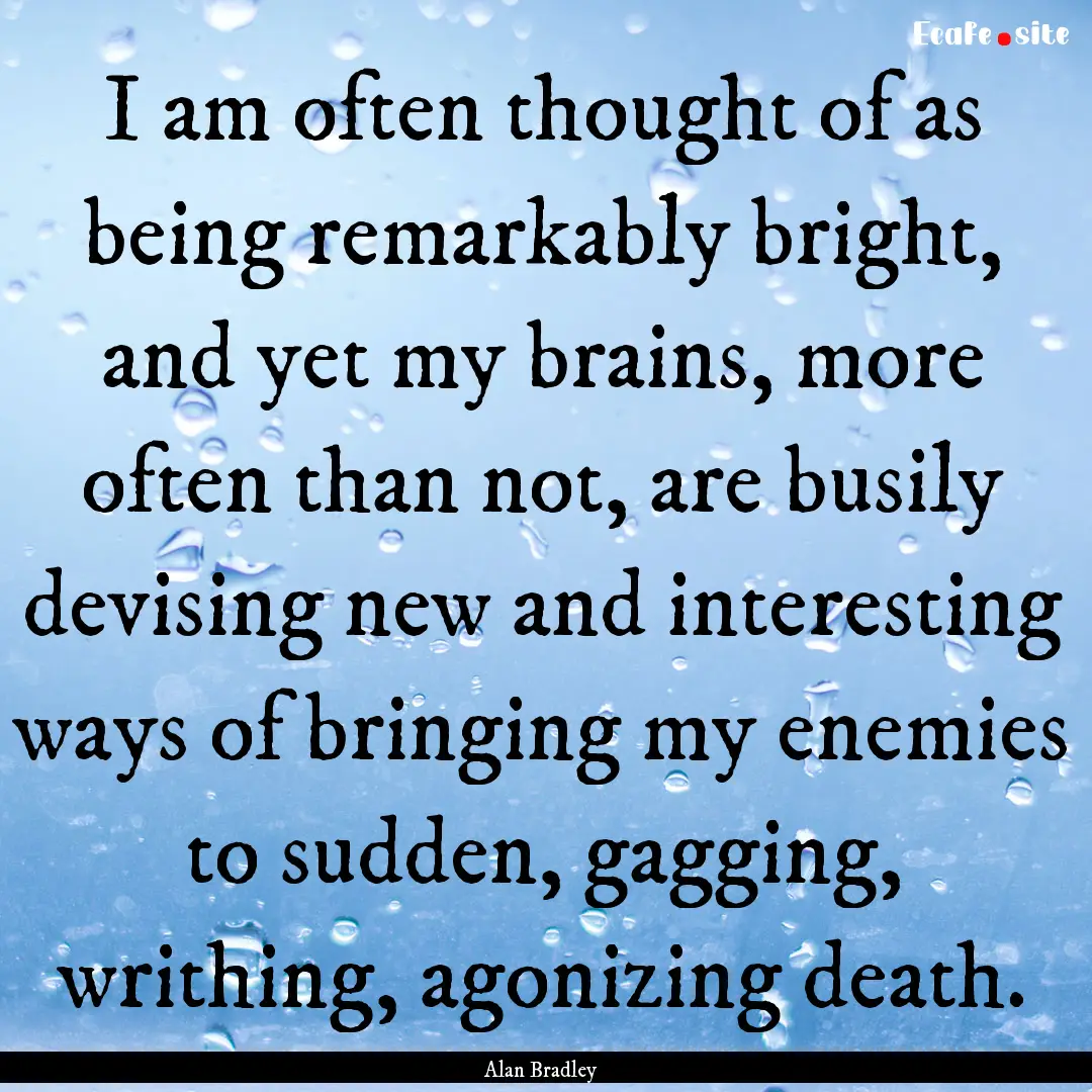 I am often thought of as being remarkably.... : Quote by Alan Bradley