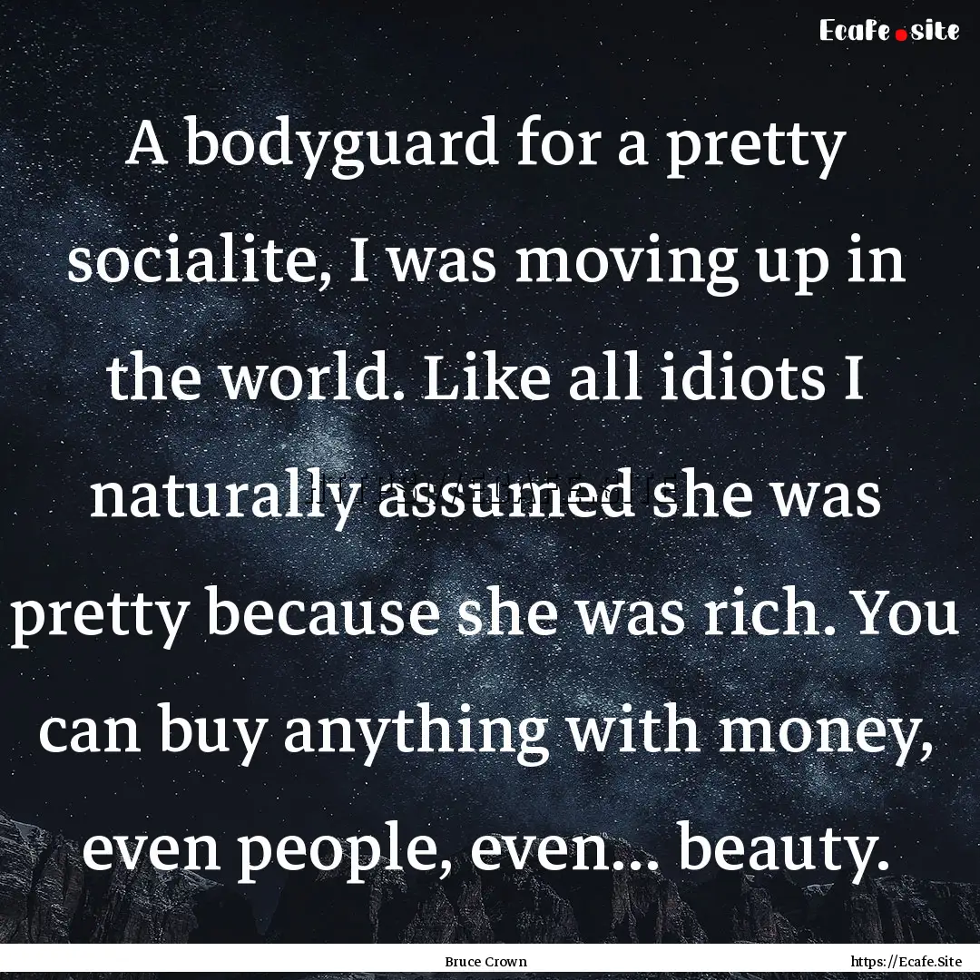 A bodyguard for a pretty socialite, I was.... : Quote by Bruce Crown