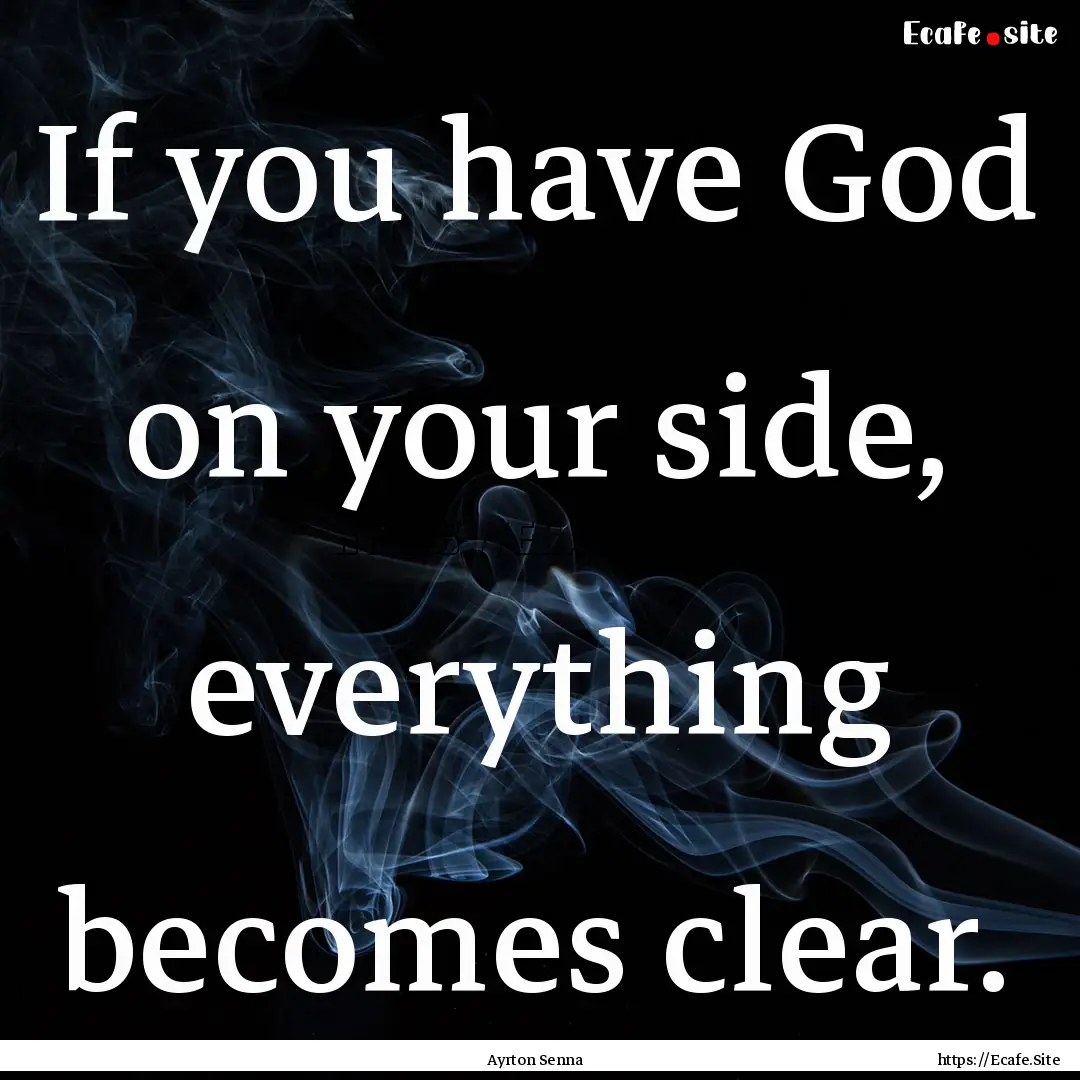 If you have God on your side, everything.... : Quote by Ayrton Senna