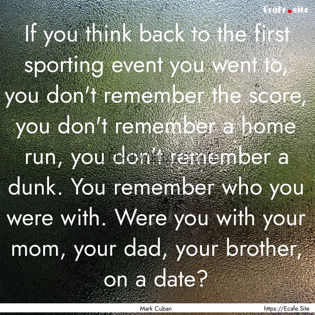 If you think back to the first sporting event.... : Quote by Mark Cuban