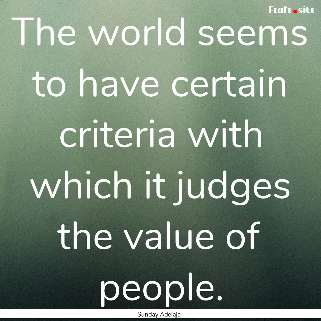 The world seems to have certain criteria.... : Quote by Sunday Adelaja