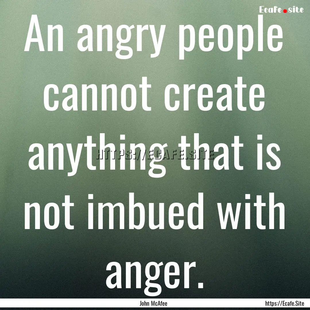 An angry people cannot create anything that.... : Quote by John McAfee