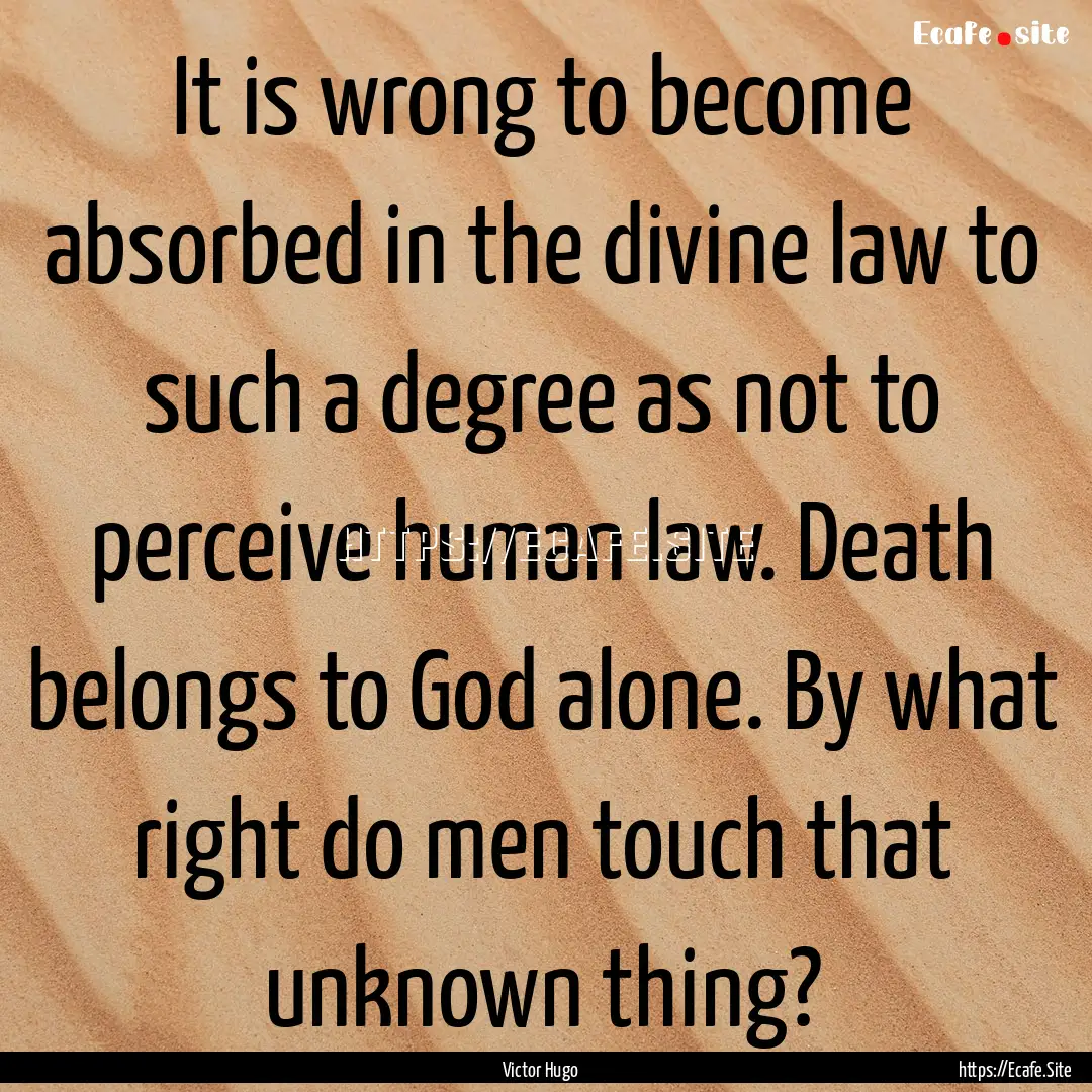 It is wrong to become absorbed in the divine.... : Quote by Victor Hugo