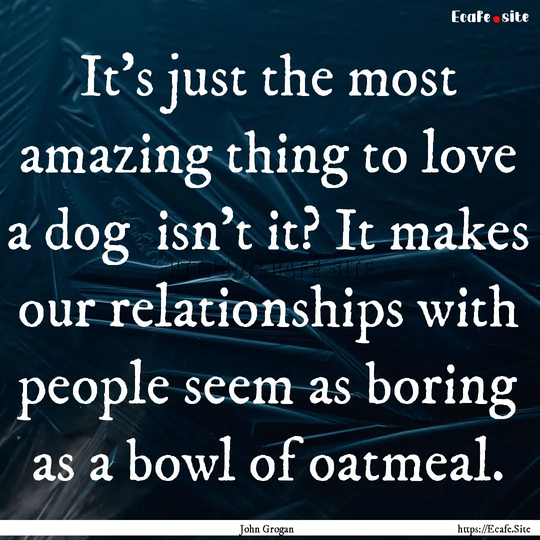 It's just the most amazing thing to love.... : Quote by John Grogan