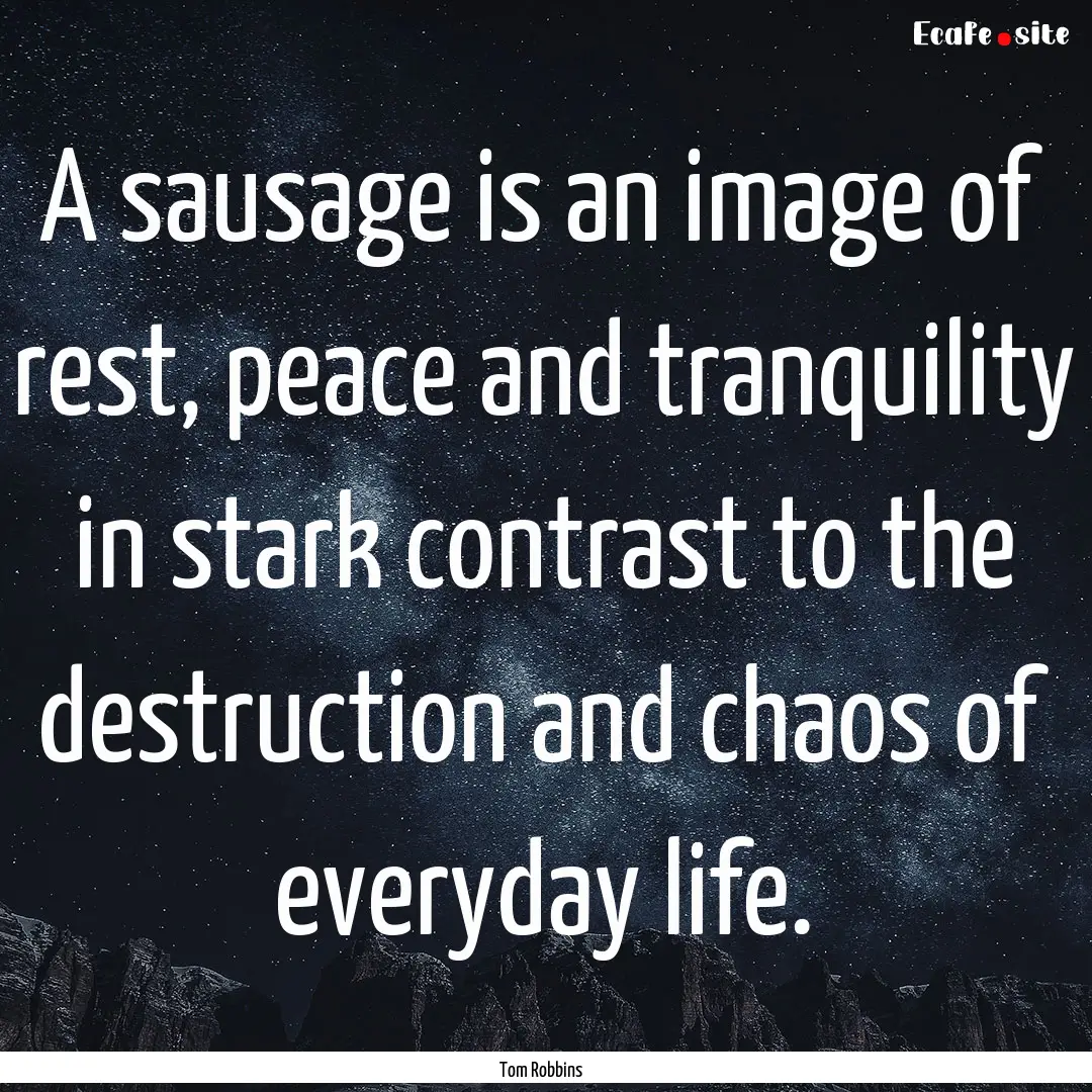 A sausage is an image of rest, peace and.... : Quote by Tom Robbins