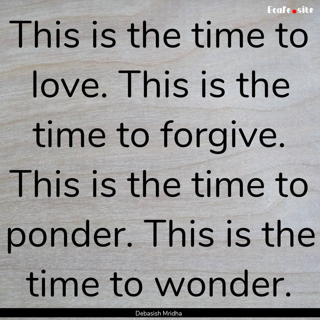 This is the time to love. This is the time.... : Quote by Debasish Mridha