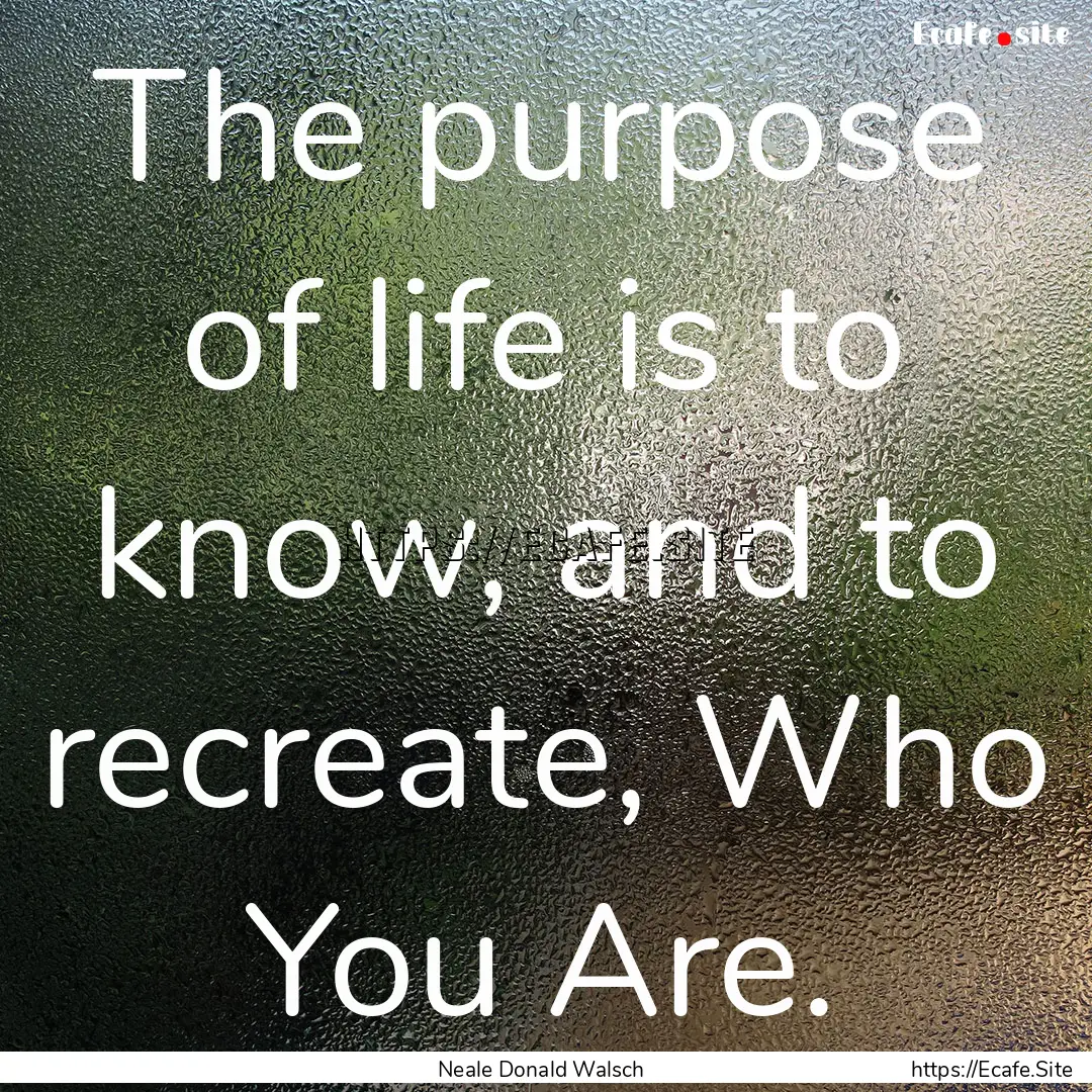 The purpose of life is to know, and to recreate,.... : Quote by Neale Donald Walsch