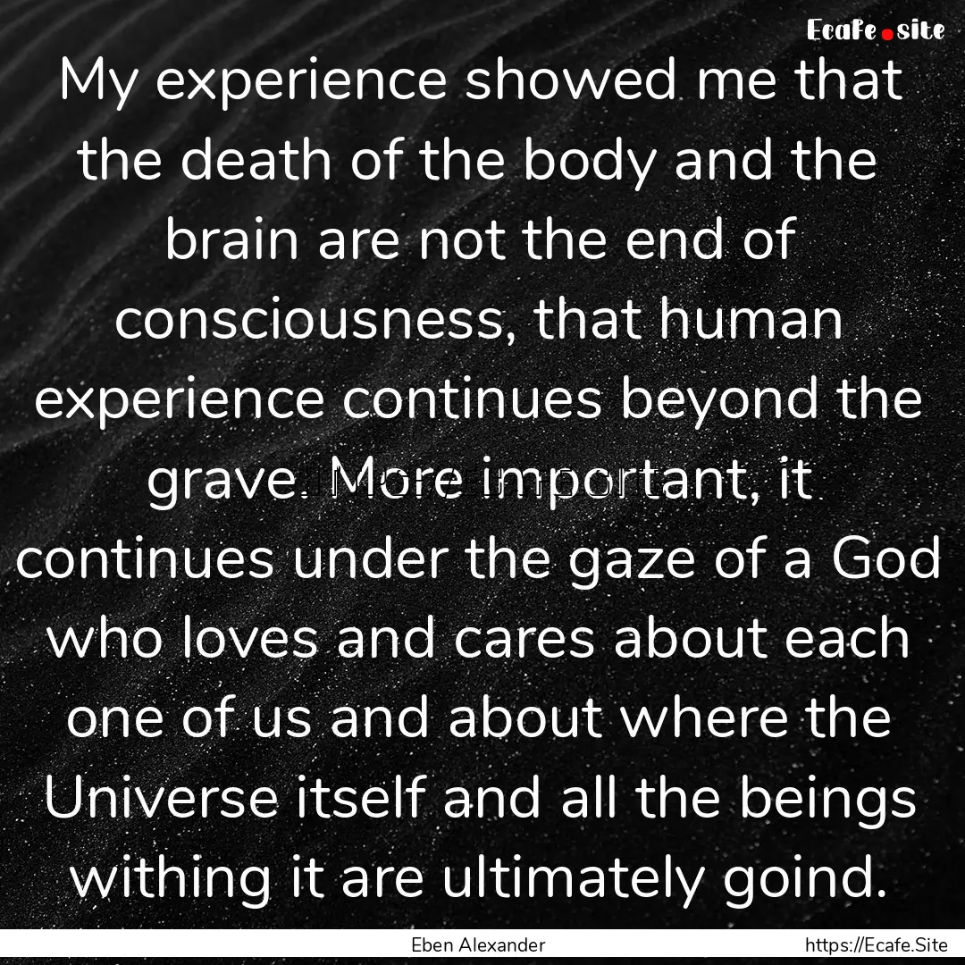 My experience showed me that the death of.... : Quote by Eben Alexander